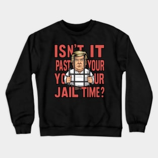 Isn't It Past Your Jail Time Funny Trump Crewneck Sweatshirt